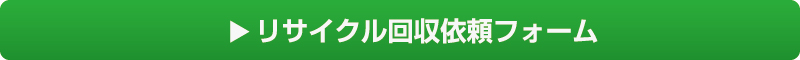リサイクル回収依頼フォームはコチラから